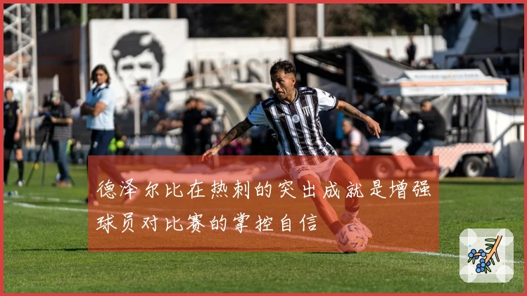德泽尔比在热刺的突出成就是增强球员对比赛的掌控自信