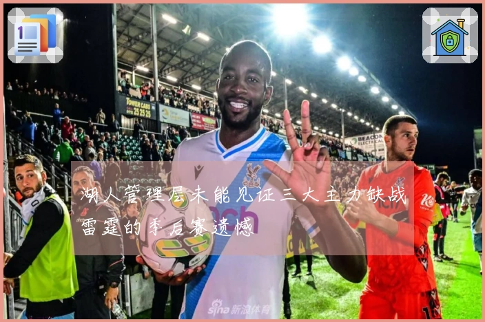 湖人管理层未能见证三大主力缺战雷霆的季后赛遗憾