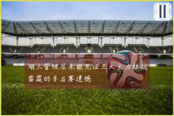 湖人管理层未能见证三大主力缺战雷霆的季后赛遗憾